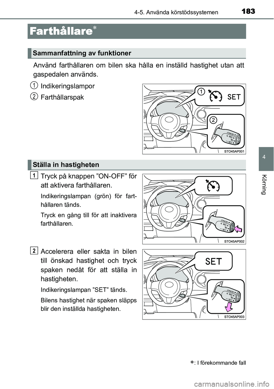 TOYOTA YARIS HYBRID 2015  Bruksanvisningar (in Swedish) 183
4
4-5. Använda körstödssystemen
Körning
Farthållare∗
Använd farthållaren om bilen ska hålla en inställd hastighet utan att
gaspedalen används.
Indikeringslampor
Farthållarspak
Tryck p