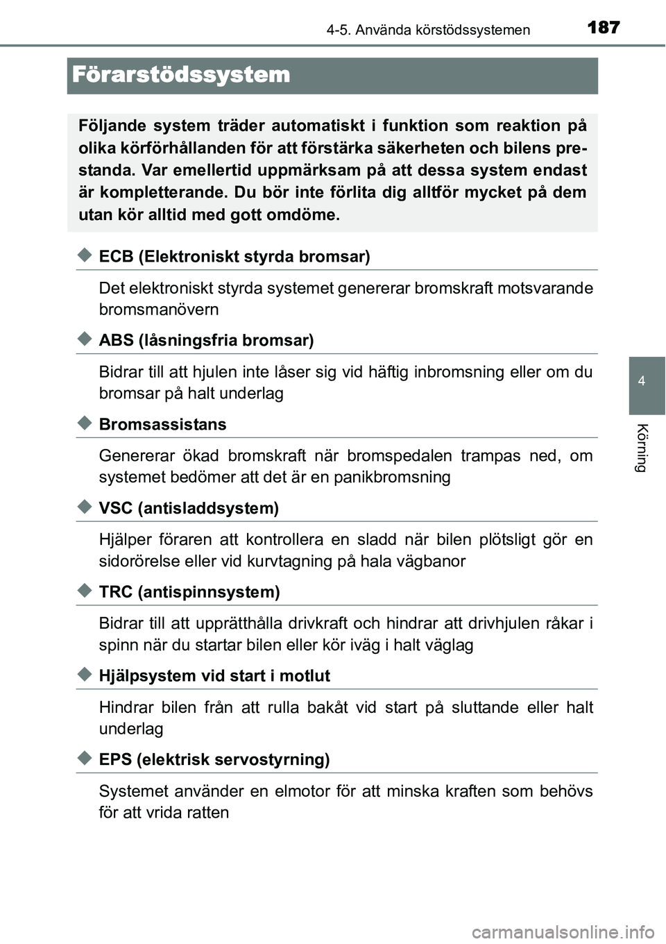 TOYOTA YARIS HYBRID 2015  Bruksanvisningar (in Swedish) 187
4
4-5. Använda körstödssystemen
Körning
Förarstödssystem
◆ECB (Elektroniskt styrda bromsar)
Det elektroniskt styrda systemet genererar bromskraft motsvarande
bromsmanövern
◆ABS (låsnin