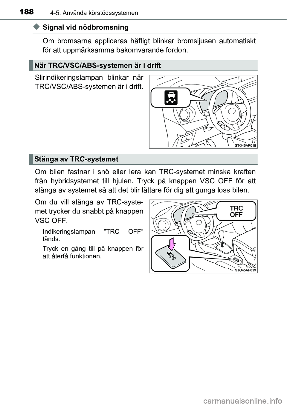 TOYOTA YARIS HYBRID 2015  Bruksanvisningar (in Swedish) 1884-5. Använda körstödssystemen
◆Signal vid nödbromsning
Om bromsarna appliceras häftigt blinkar bromsljusen automatiskt
för att uppmärksamma bakomvarande fordon.
Slirindikeringslampan blink