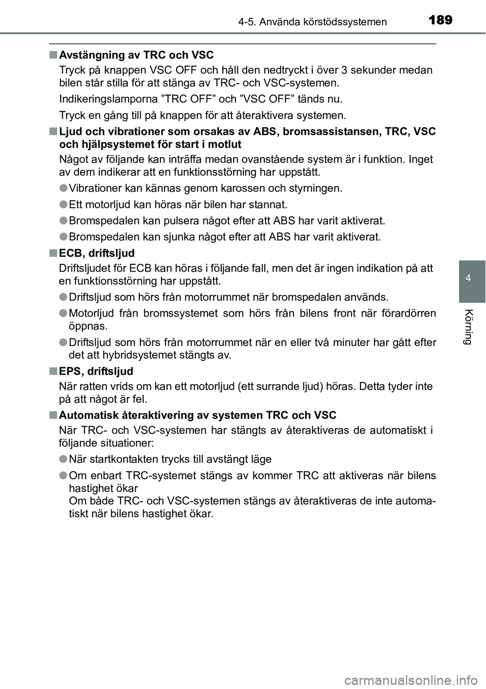 TOYOTA YARIS HYBRID 2015  Bruksanvisningar (in Swedish) 1894-5. Använda körstödssystemen
4
Körning
■Avstängning av TRC och VSC
Tryck på knappen VSC OFF och håll den nedtryckt i över 3 sekunder medan
bilen står stilla för att stänga av TRC- och