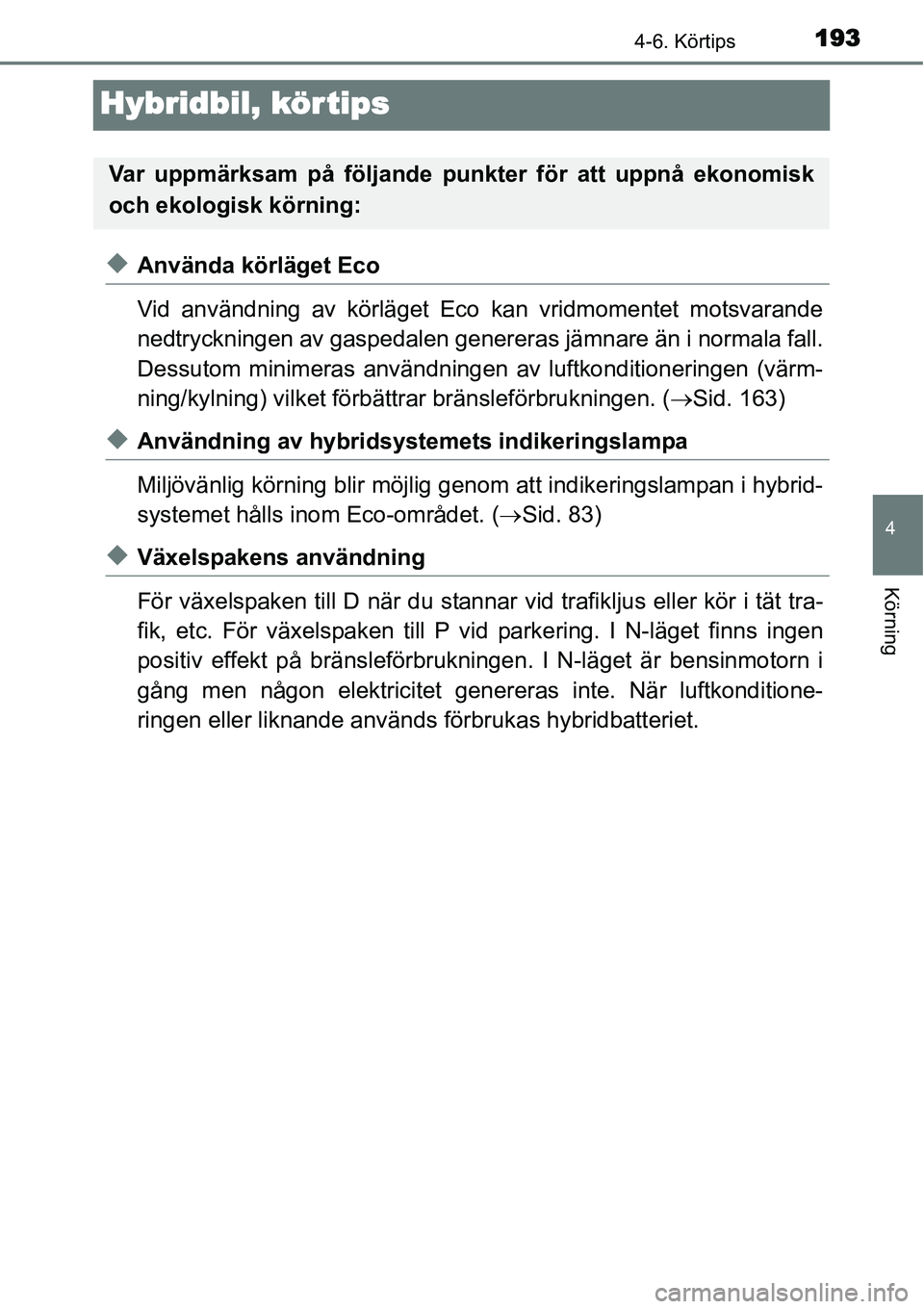 TOYOTA YARIS HYBRID 2015 Bruksanvisningar (in Swedish) 193
4
4-6. Körtips
Körning
Hybridbil, kör tips
◆Använda körläget Eco
Vid användning av körläget Eco kan vridmomentet motsvarande
nedtryckningen av gaspedalen genereras jämnare än i normal TOYOTA YARIS HYBRID 2015 Bruksanvisningar (in Swedish) 193
4
4-6. Körtips
Körning
Hybridbil, kör tips
◆Använda körläget Eco
Vid användning av körläget Eco kan vridmomentet motsvarande
nedtryckningen av gaspedalen genereras jämnare än i normal