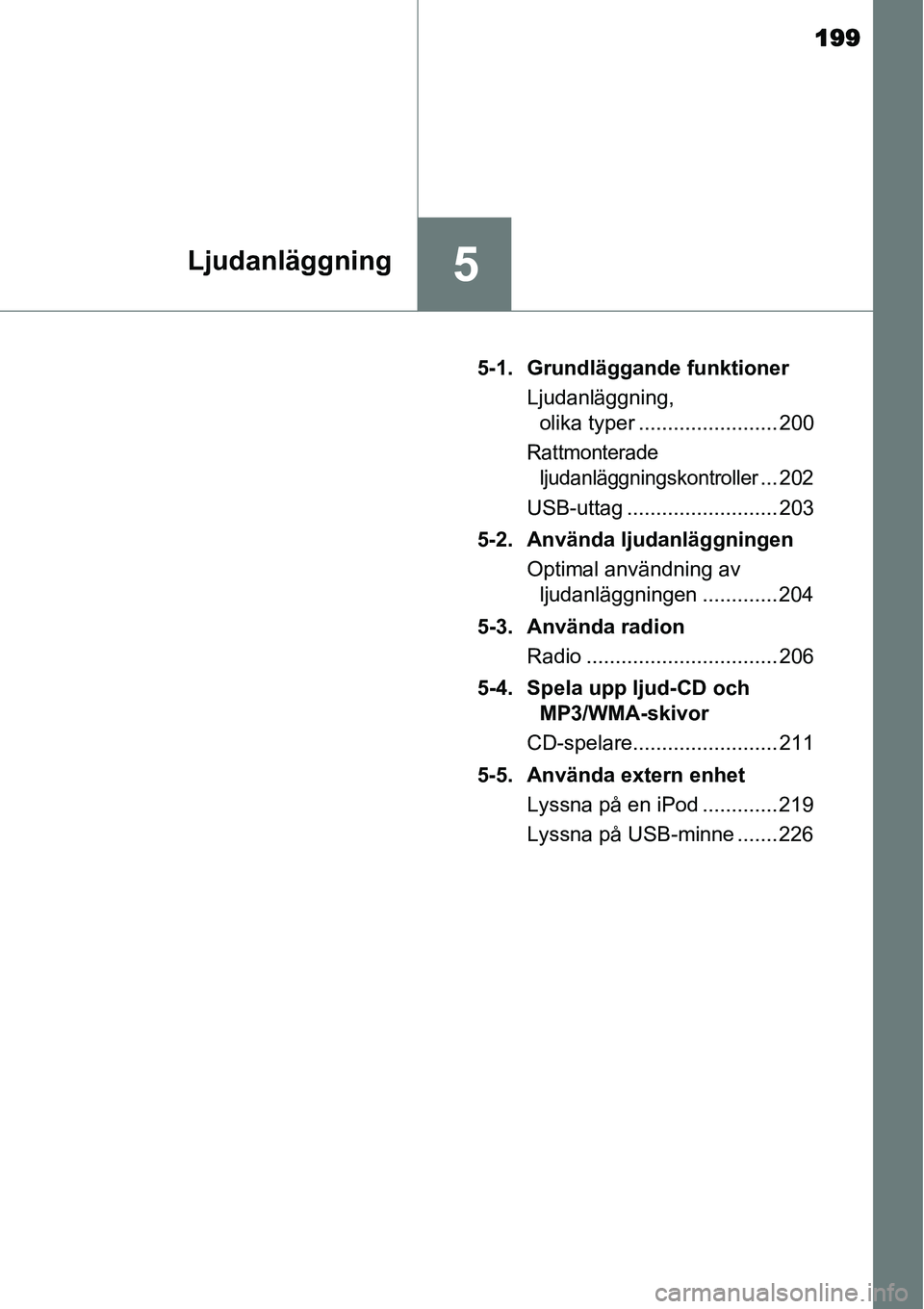 TOYOTA YARIS HYBRID 2015 Bruksanvisningar (in Swedish) 199
5Ljudanläggning
5-1. Grundläggande funktioner
Ljudanläggning,
olika typer ........................ 200
Rattmonterade
ljudanläggningskontroller
... 202
USB-uttag .......................... 20 TOYOTA YARIS HYBRID 2015 Bruksanvisningar (in Swedish) 199
5Ljudanläggning
5-1. Grundläggande funktioner
Ljudanläggning,
olika typer ........................ 200
Rattmonterade
ljudanläggningskontroller
... 202
USB-uttag .......................... 20