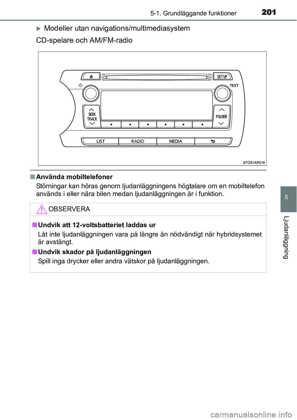 TOYOTA YARIS HYBRID 2015  Bruksanvisningar (in Swedish) 2015-1. Grundläggande funktioner
5
Ljudanläggning
�XModeller utan navigations/multimediasystem
CD-spelare och AM/FM-radio
■Använda mobiltelefoner
Störningar kan höras genom ljudanläggningens h