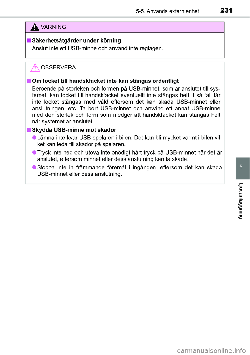 TOYOTA YARIS HYBRID 2015 Bruksanvisningar (in Swedish) 2315-5. Använda extern enhet
5
Ljudanläggning
VA R N I N G
■Säkerhetsåtgärder under körning
Anslut inte ett USB-minne och använd inte reglagen.
OBSERVERA
■Om locket till handskfacket inte k TOYOTA YARIS HYBRID 2015 Bruksanvisningar (in Swedish) 2315-5. Använda extern enhet
5
Ljudanläggning
VA R N I N G
■Säkerhetsåtgärder under körning
Anslut inte ett USB-minne och använd inte reglagen.
OBSERVERA
■Om locket till handskfacket inte k