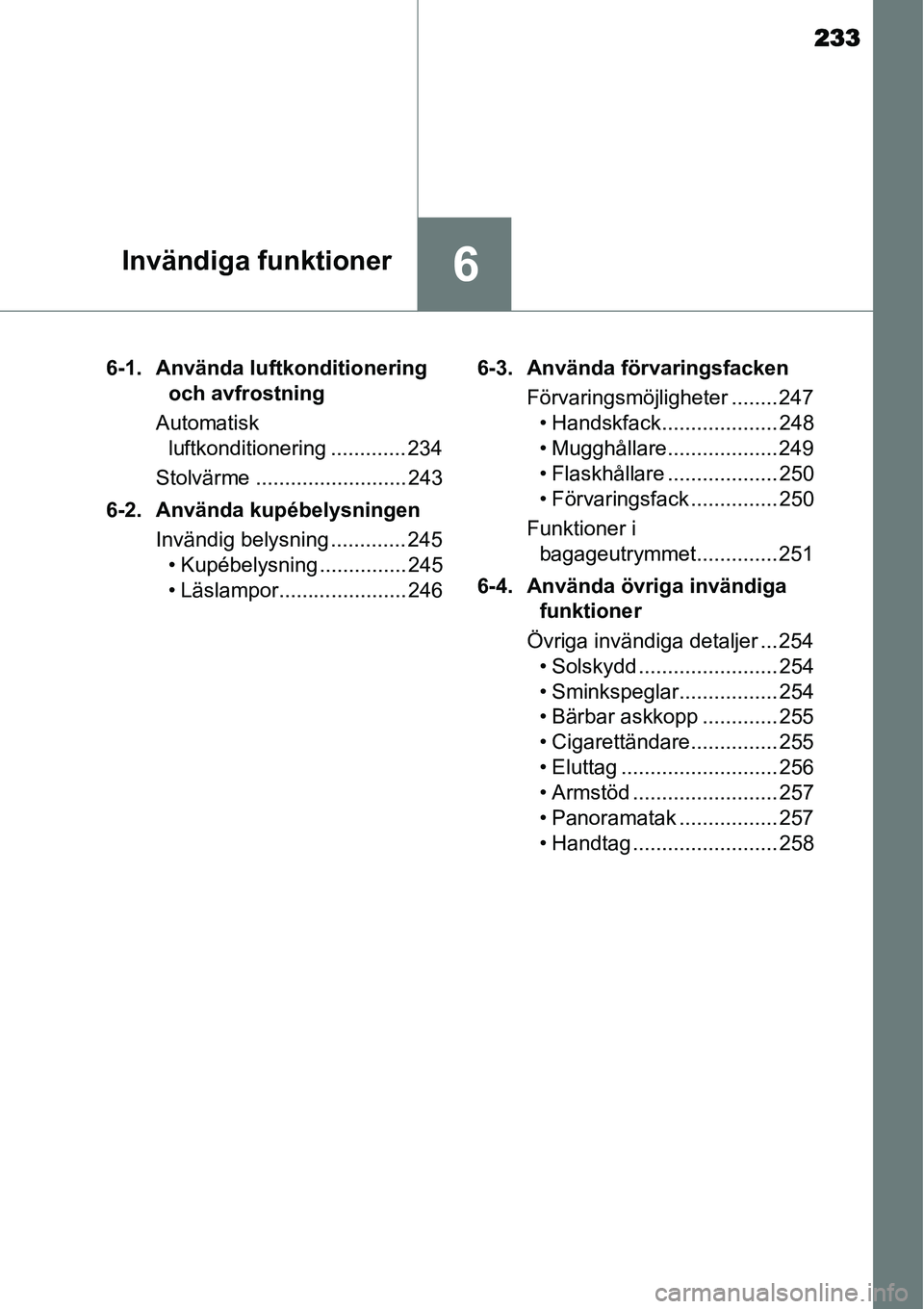 TOYOTA YARIS HYBRID 2015 Bruksanvisningar (in Swedish) 233
6Invändiga funktioner
6-1. Använda luftkonditionering
och avfrostning
Automatisk
luftkonditionering ............. 234
Stolvärme .......................... 243
6-2. Använda kupébelysningen
I TOYOTA YARIS HYBRID 2015 Bruksanvisningar (in Swedish) 233
6Invändiga funktioner
6-1. Använda luftkonditionering
och avfrostning
Automatisk
luftkonditionering ............. 234
Stolvärme .......................... 243
6-2. Använda kupébelysningen
I