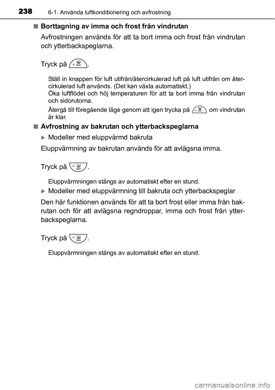 TOYOTA YARIS HYBRID 2015 Bruksanvisningar (in Swedish) 2386-1. Använda luftkonditionering och avfrostning
■Borttagning av imma och frost från vindrutan
Avfrostningen används för att ta bort imma och frost från vindrutan
och ytterbackspeglarna.
Tryc TOYOTA YARIS HYBRID 2015 Bruksanvisningar (in Swedish) 2386-1. Använda luftkonditionering och avfrostning
■Borttagning av imma och frost från vindrutan
Avfrostningen används för att ta bort imma och frost från vindrutan
och ytterbackspeglarna.
Tryc