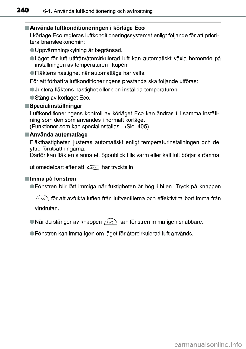TOYOTA YARIS HYBRID 2015  Bruksanvisningar (in Swedish) 2406-1. Använda luftkonditionering och avfrostning
■Använda luftkonditioneringen i körläge Eco
I körläge Eco regleras luftkonditioneringssystemet enligt följande för att priori-
tera bränsl