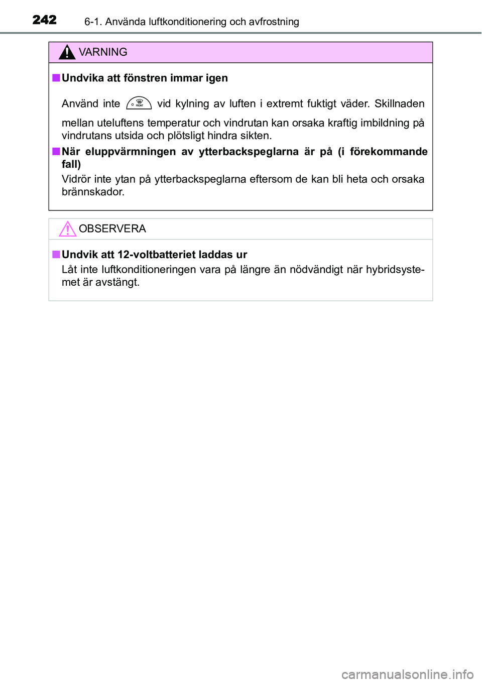 TOYOTA YARIS HYBRID 2015 Bruksanvisningar (in Swedish) 2426-1. Använda luftkonditionering och avfrostning
VA R N I N G
■Undvika att fönstren immar igen
Använd inte vid kylning av luften i extremt fuktigt väder. Skillnaden
mellan uteluftens tempera TOYOTA YARIS HYBRID 2015 Bruksanvisningar (in Swedish) 2426-1. Använda luftkonditionering och avfrostning
VA R N I N G
■Undvika att fönstren immar igen
Använd inte vid kylning av luften i extremt fuktigt väder. Skillnaden
mellan uteluftens tempera