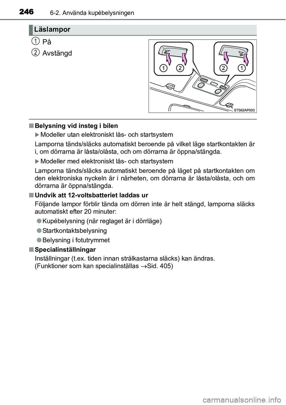TOYOTA YARIS HYBRID 2015  Bruksanvisningar (in Swedish) 2466-2. Använda kupébelysningen
På
Avstängd
■Belysning vid insteg i bilen
�XModeller utan elektroniskt lås- och startsystem
Lamporna tänds/släcks automatiskt beroende på vilket läge startko
