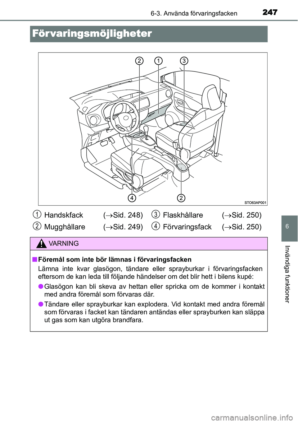 TOYOTA YARIS HYBRID 2015  Bruksanvisningar (in Swedish) 2476-3. Använda förvaringsfacken
6
Invändiga funktioner
För varingsmöjligheter
Handskfack  (→Sid. 248)
Mugghållare (→Sid. 249)Flaskhållare (→Sid. 250)
Förvaringsfack (→Sid. 250)
VA R N