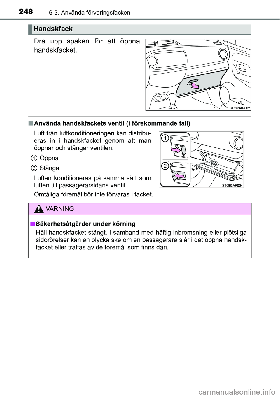 TOYOTA YARIS HYBRID 2015  Bruksanvisningar (in Swedish) 2486-3. Använda förvaringsfacken
Dra upp spaken för att öppna
handskfacket.
■Använda handskfackets ventil (i förekommande fall)
Ömtåliga föremål bör inte förvaras i facket.
Handskfack
Lu
