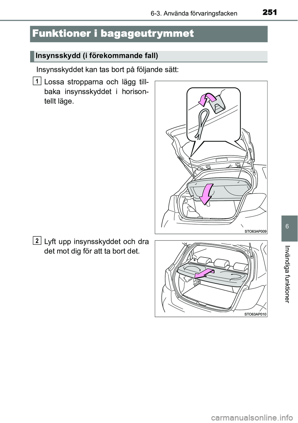 TOYOTA YARIS HYBRID 2015  Bruksanvisningar (in Swedish) 2516-3. Använda förvaringsfacken
6
Invändiga funktioner
Funktioner i bagageutr ymmet
Insynsskyddet kan tas bort på följande sätt:
Lossa stropparna och lägg till-
baka insynsskyddet i horison-
t
