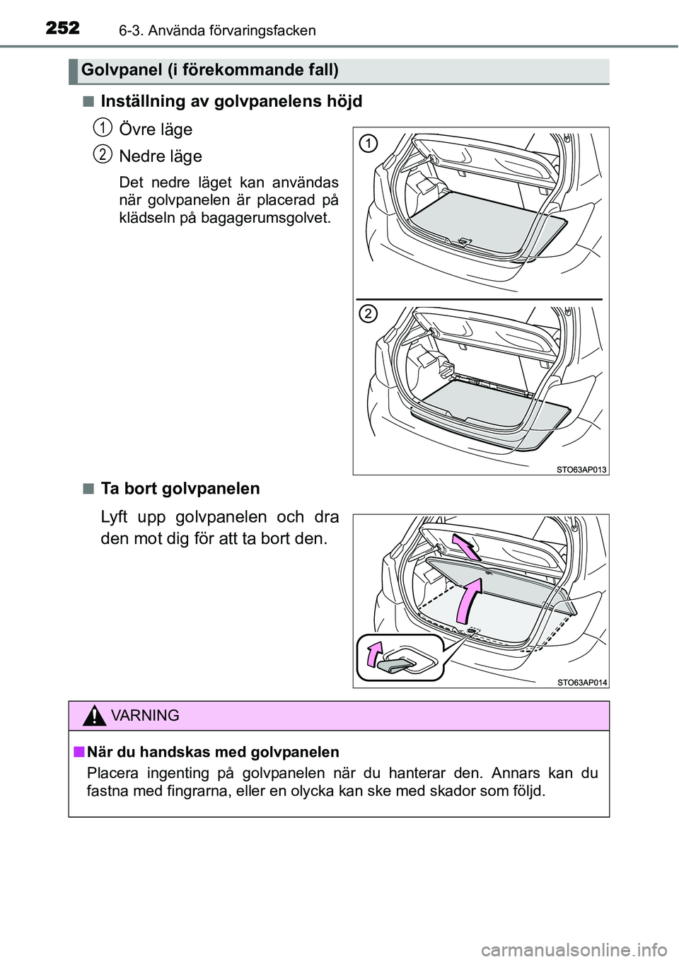 TOYOTA YARIS HYBRID 2015  Bruksanvisningar (in Swedish) 2526-3. Använda förvaringsfacken
■Inställning av golvpanelens höjd
Övre läge
Nedre läge
Det nedre läget kan användas
när golvpanelen är placerad på
klädseln på bagagerumsgolvet.
■
Ta