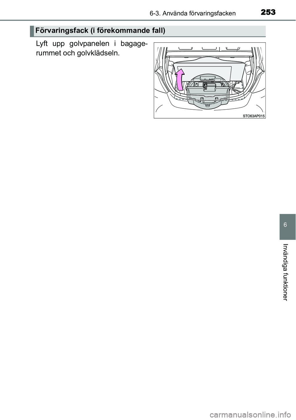 TOYOTA YARIS HYBRID 2015  Bruksanvisningar (in Swedish) 2536-3. Använda förvaringsfacken
6
Invändiga funktioner
Lyft upp golvpanelen i bagage-
rummet och golvklädseln.
Förvaringsfack (i förekommande fall) 