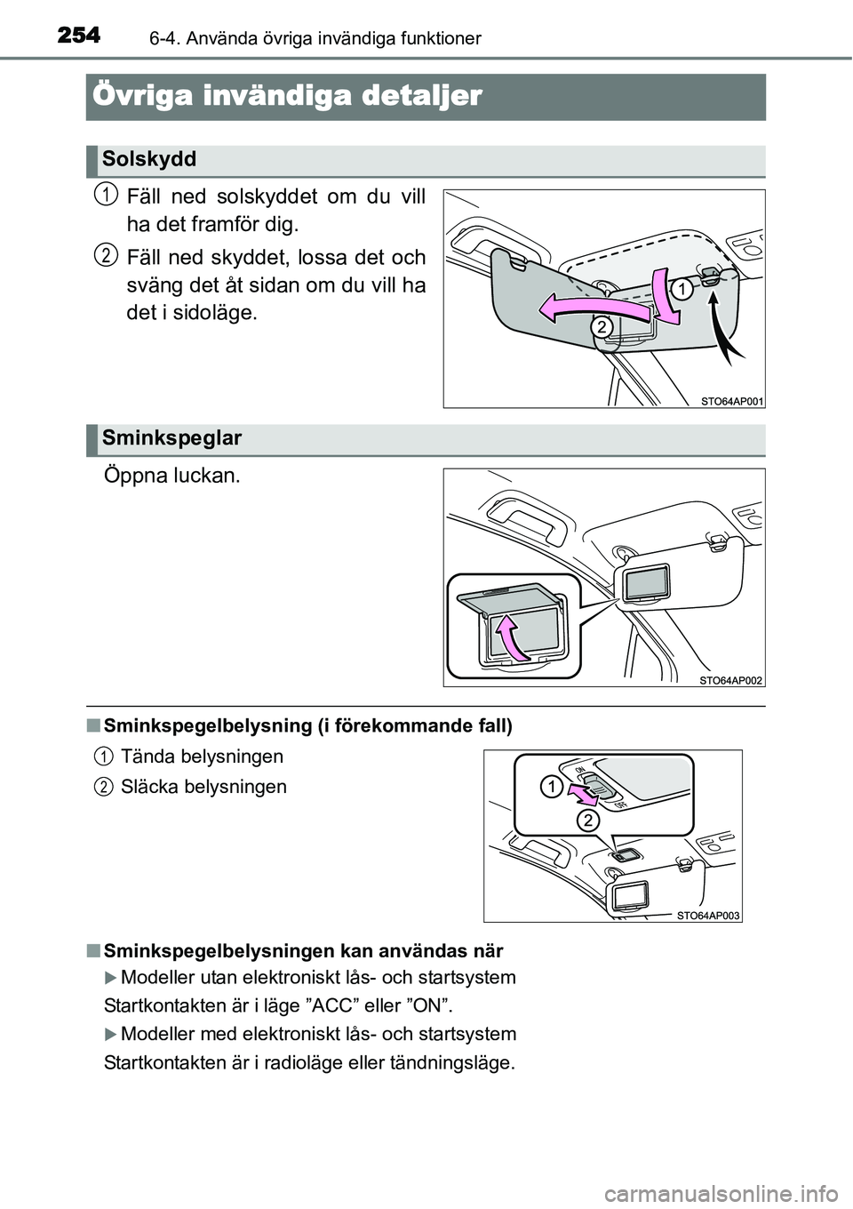 TOYOTA YARIS HYBRID 2015  Bruksanvisningar (in Swedish) 2546-4. Använda övriga invändiga funktioner
Övriga invändiga detaljer
Fäll ned solskyddet om du vill
ha det framför dig.
Fäll ned skyddet, lossa det och
sväng det åt sidan om du vill ha
det 