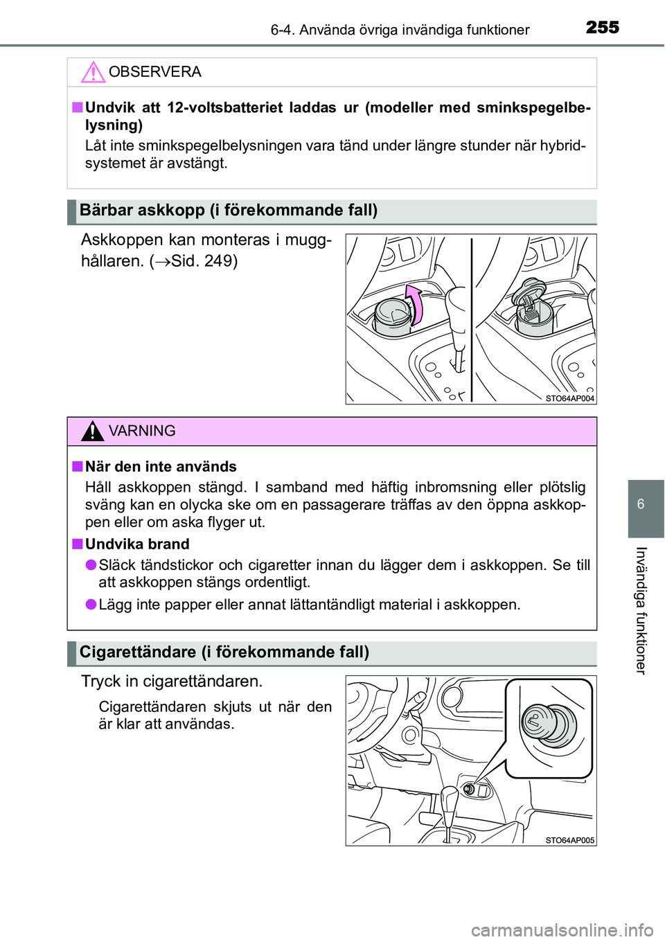 TOYOTA YARIS HYBRID 2015  Bruksanvisningar (in Swedish) 2556-4. Använda övriga invändiga funktioner
6
Invändiga funktioner
Askkoppen kan monteras i mugg-
hållaren. (→Sid. 249)
Tryck in cigarettändaren.
Cigarettändaren skjuts ut när den
är klar a