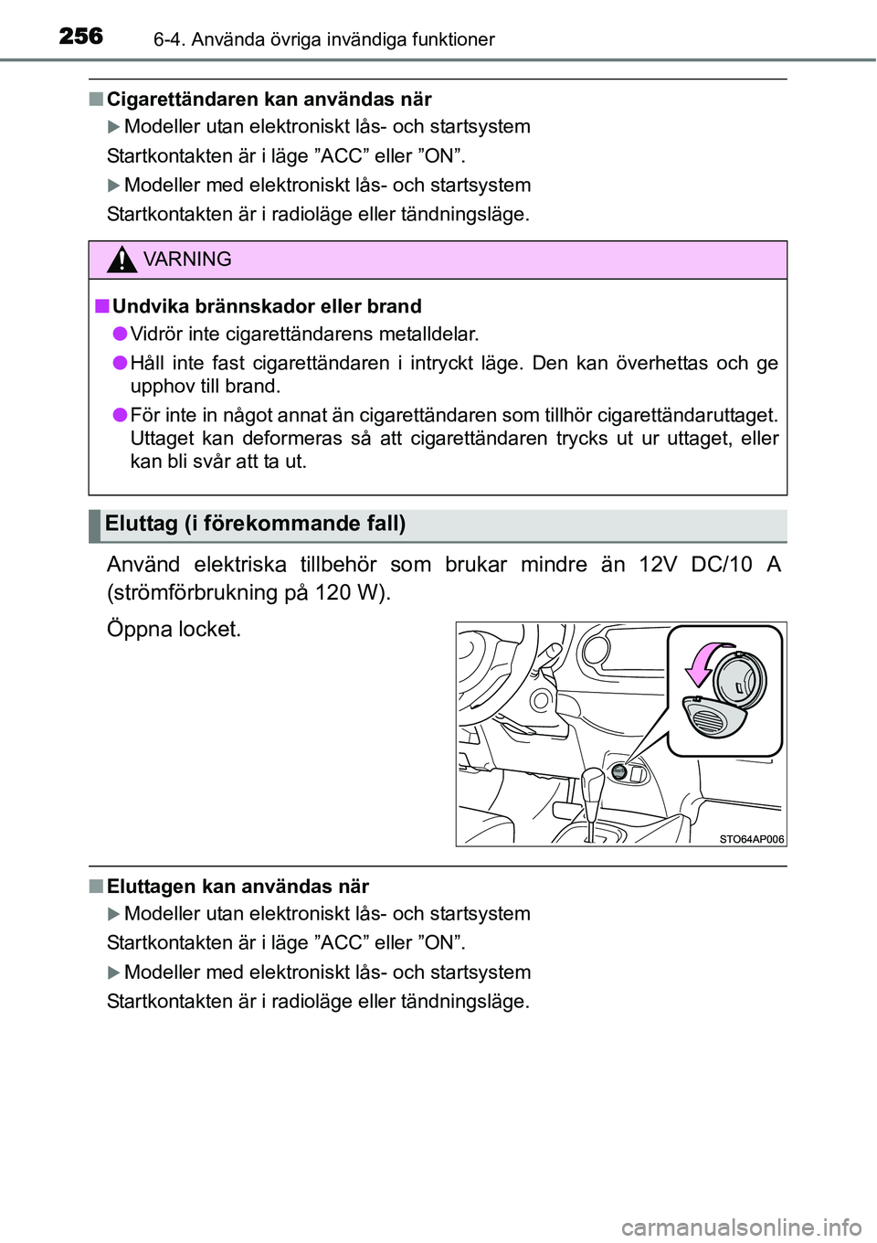 TOYOTA YARIS HYBRID 2015  Bruksanvisningar (in Swedish) 2566-4. Använda övriga invändiga funktioner
■Cigarettändaren kan användas när
�XModeller utan elektroniskt lås- och startsystem
Startkontakten är i läge ”ACC” eller ”ON”.
�XModeller
