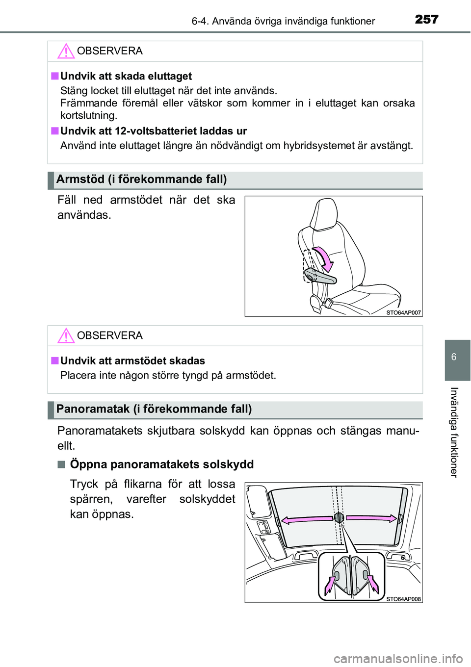 TOYOTA YARIS HYBRID 2015  Bruksanvisningar (in Swedish) 2576-4. Använda övriga invändiga funktioner
6
Invändiga funktioner
Fäll ned armstödet när det ska
användas.
Panoramatakets skjutbara solskydd kan öppnas och stängas manu-
ellt.
■Öppna pan