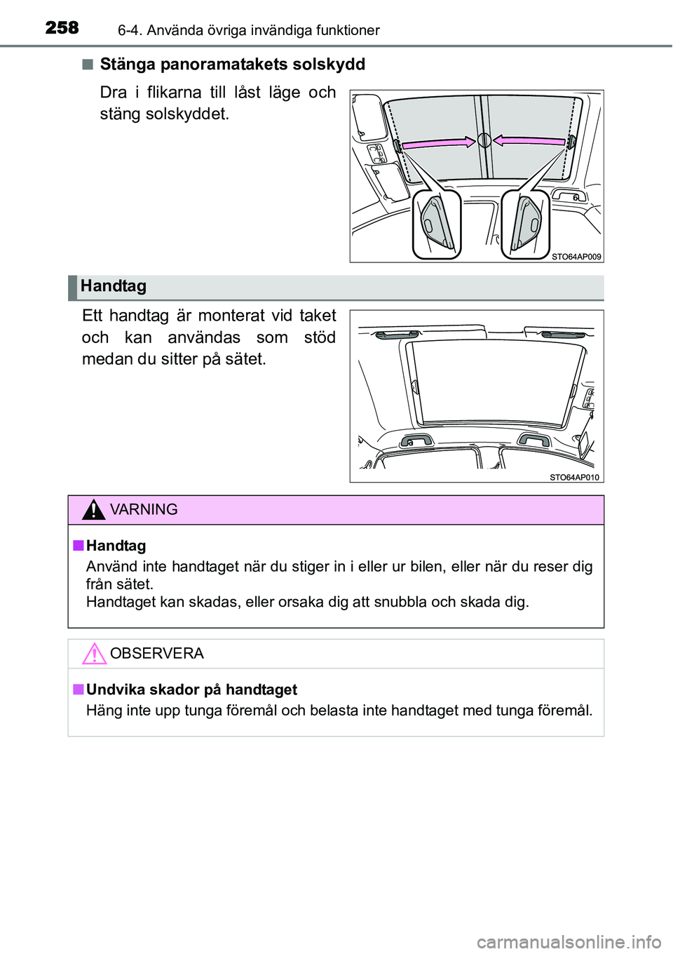 TOYOTA YARIS HYBRID 2015  Bruksanvisningar (in Swedish) 2586-4. Använda övriga invändiga funktioner
■Stänga panoramatakets solskydd
Dra i flikarna till låst läge och
stäng solskyddet.
Ett handtag är monterat vid taket
och kan användas som stöd
