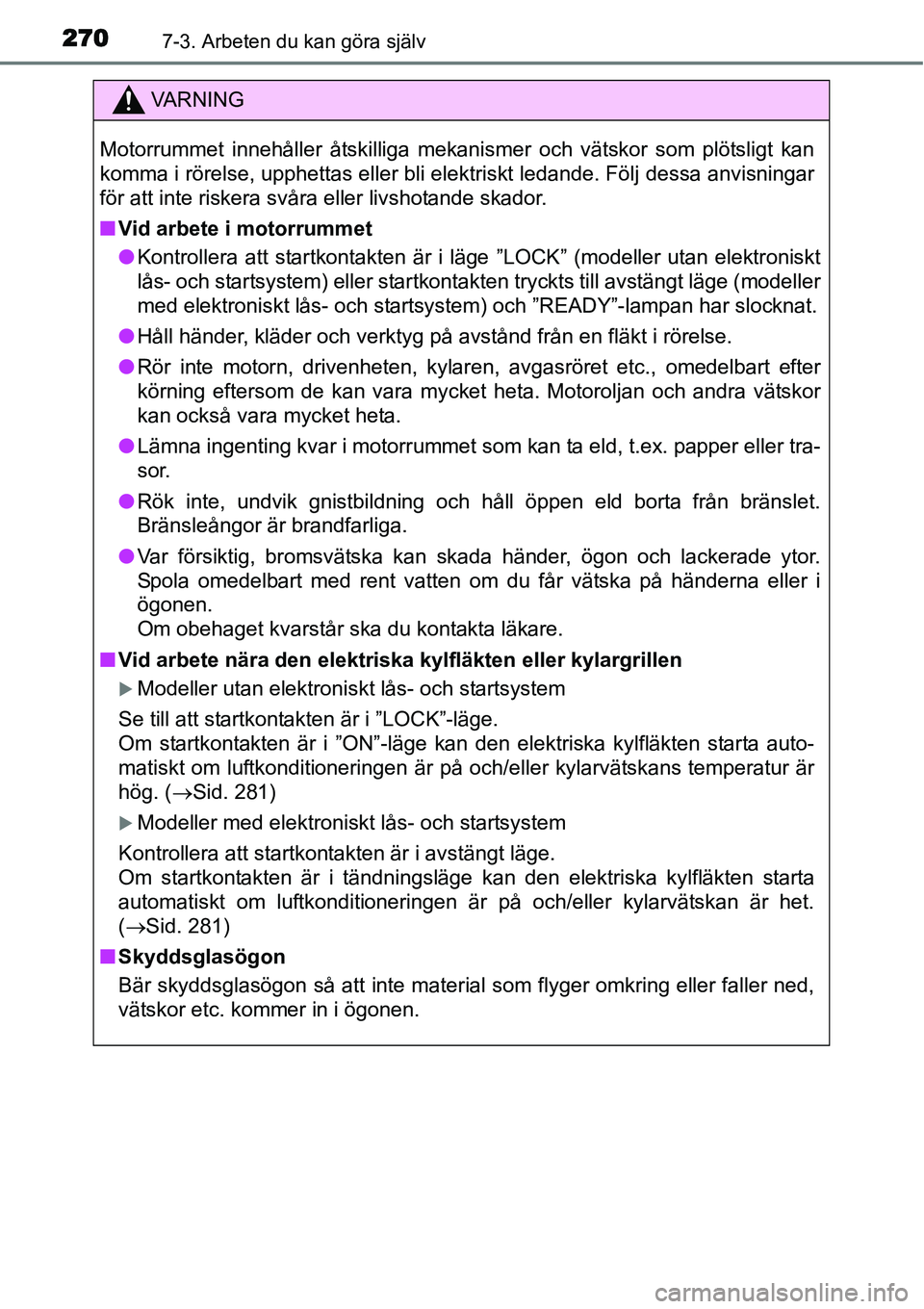 TOYOTA YARIS HYBRID 2015 Bruksanvisningar (in Swedish) 2707-3. Arbeten du kan göra själv
VA R N I N G
Motorrummet innehåller åtskilliga mekanismer och vätskor som plötsligt kan
komma i rörelse, upphettas eller bli elektriskt ledande. Följ dessa an TOYOTA YARIS HYBRID 2015 Bruksanvisningar (in Swedish) 2707-3. Arbeten du kan göra själv
VA R N I N G
Motorrummet innehåller åtskilliga mekanismer och vätskor som plötsligt kan
komma i rörelse, upphettas eller bli elektriskt ledande. Följ dessa an