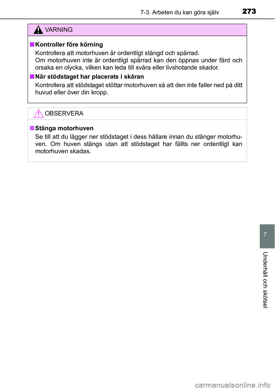 TOYOTA YARIS HYBRID 2015 Bruksanvisningar (in Swedish) 2737-3. Arbeten du kan göra själv
7
Underhåll och skötsel
VA R N I N G
■Kontroller före körning
Kontrollera att motorhuven är ordentligt stängd och spärrad.
Om motorhuven inte är ordentli TOYOTA YARIS HYBRID 2015 Bruksanvisningar (in Swedish) 2737-3. Arbeten du kan göra själv
7
Underhåll och skötsel
VA R N I N G
■Kontroller före körning
Kontrollera att motorhuven är ordentligt stängd och spärrad.
Om motorhuven inte är ordentli