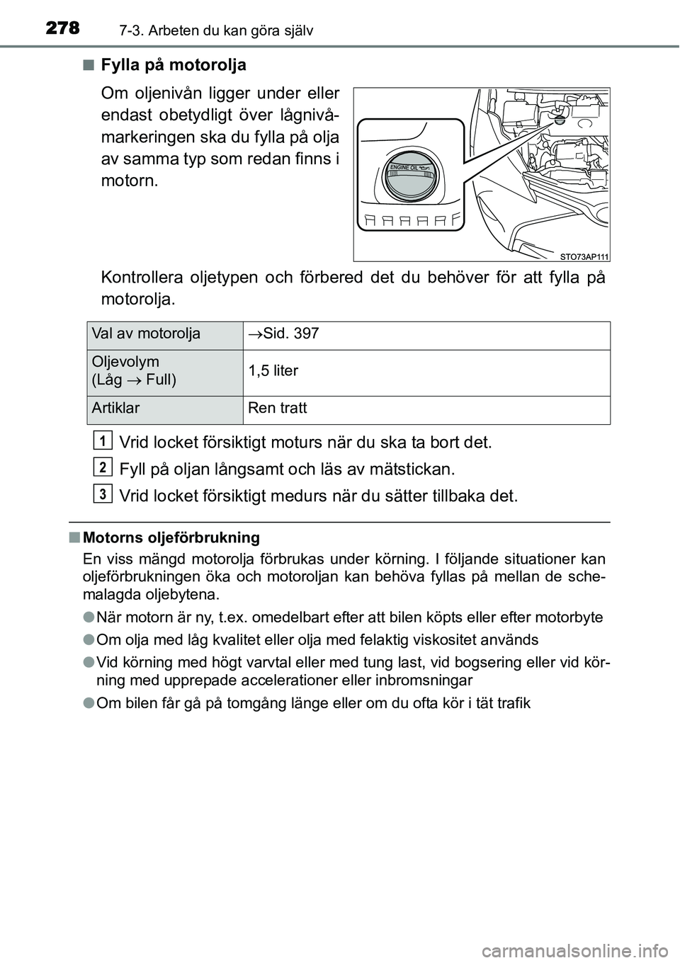 TOYOTA YARIS HYBRID 2015 Bruksanvisningar (in Swedish) 2787-3. Arbeten du kan göra själv
■Fylla på motorolja
Om oljenivån ligger under eller
endast obetydligt över lågnivå-
markeringen ska du fylla på olja
av samma typ som redan finns i
motorn.
TOYOTA YARIS HYBRID 2015 Bruksanvisningar (in Swedish) 2787-3. Arbeten du kan göra själv
■Fylla på motorolja
Om oljenivån ligger under eller
endast obetydligt över lågnivå-
markeringen ska du fylla på olja
av samma typ som redan finns i
motorn.