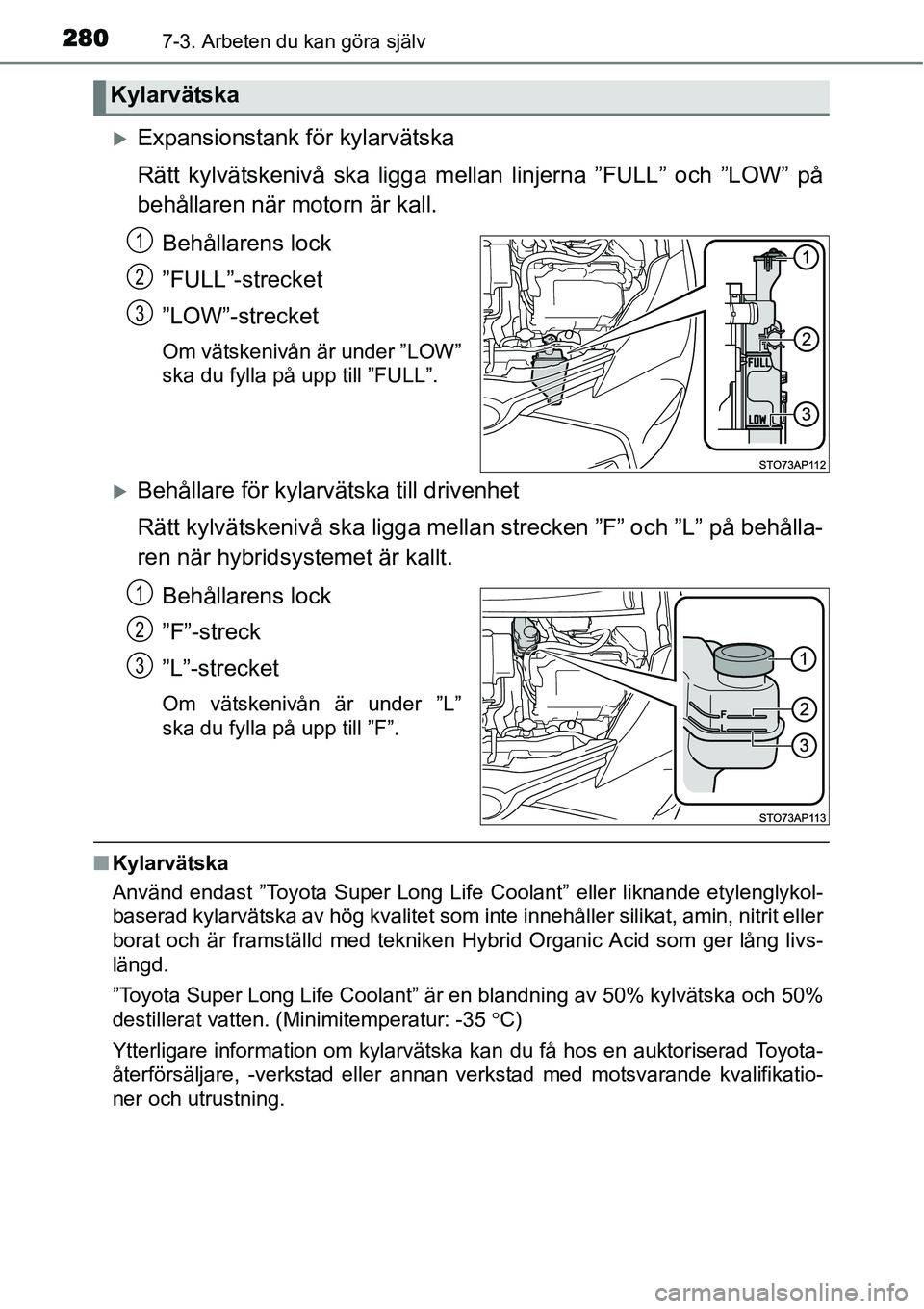 TOYOTA YARIS HYBRID 2015  Bruksanvisningar (in Swedish) 2807-3. Arbeten du kan göra själv
�XExpansionstank för kylarvätska
Rätt kylvätskenivå ska ligga mellan linjerna ”FULL” och ”LOW” på
behållaren när motorn är kall.
Behållarens lock
