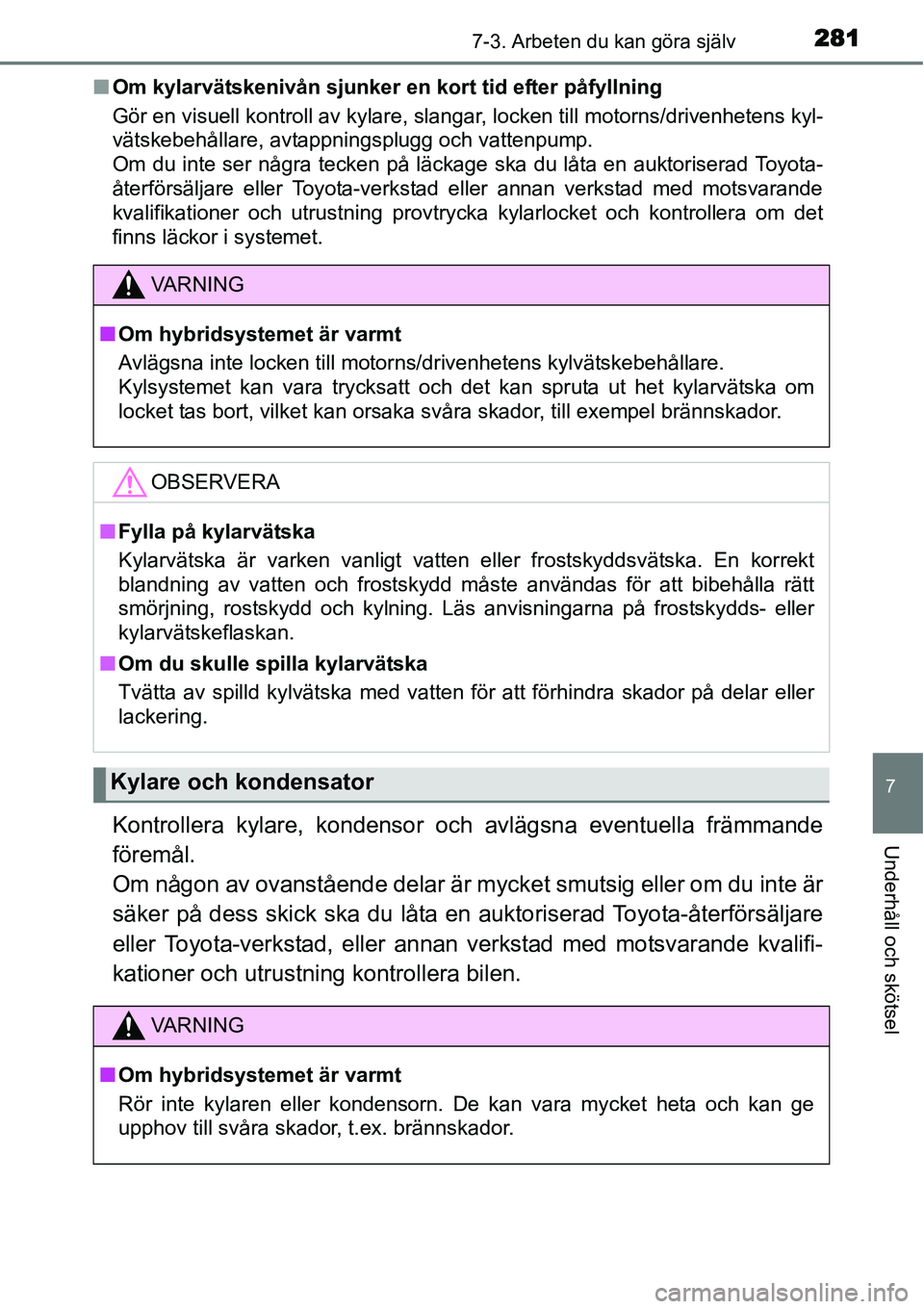 TOYOTA YARIS HYBRID 2015 Bruksanvisningar (in Swedish) 2817-3. Arbeten du kan göra själv
7
Underhåll och skötsel
■Om kylarvätskenivån sjunker en kort tid efter påfyllning
Gör en visuell kontroll av kylare, slangar, locken till motorns/drivenhete TOYOTA YARIS HYBRID 2015 Bruksanvisningar (in Swedish) 2817-3. Arbeten du kan göra själv
7
Underhåll och skötsel
■Om kylarvätskenivån sjunker en kort tid efter påfyllning
Gör en visuell kontroll av kylare, slangar, locken till motorns/drivenhete