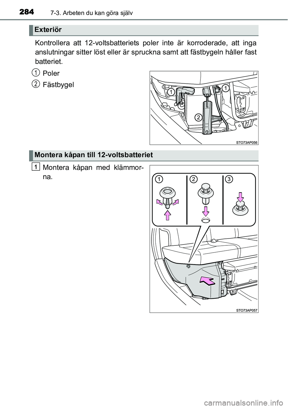 TOYOTA YARIS HYBRID 2015 Bruksanvisningar (in Swedish) 2847-3. Arbeten du kan göra själv
Kontrollera att 12-voltsbatteriets poler inte är korroderade, att inga
anslutningar sitter löst eller är spruckna samt att fästbygeln håller fast
batteriet.
Po TOYOTA YARIS HYBRID 2015 Bruksanvisningar (in Swedish) 2847-3. Arbeten du kan göra själv
Kontrollera att 12-voltsbatteriets poler inte är korroderade, att inga
anslutningar sitter löst eller är spruckna samt att fästbygeln håller fast
batteriet.
Po