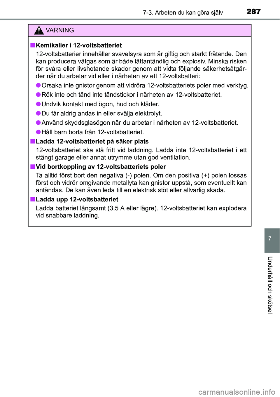 TOYOTA YARIS HYBRID 2015 Bruksanvisningar (in Swedish) 2877-3. Arbeten du kan göra själv
7
Underhåll och skötsel
VA R N I N G
■Kemikalier i 12-voltsbatteriet
12-voltsbatterier innehåller svavelsyra som är giftig och starkt frätande. Den
kan produ TOYOTA YARIS HYBRID 2015 Bruksanvisningar (in Swedish) 2877-3. Arbeten du kan göra själv
7
Underhåll och skötsel
VA R N I N G
■Kemikalier i 12-voltsbatteriet
12-voltsbatterier innehåller svavelsyra som är giftig och starkt frätande. Den
kan produ