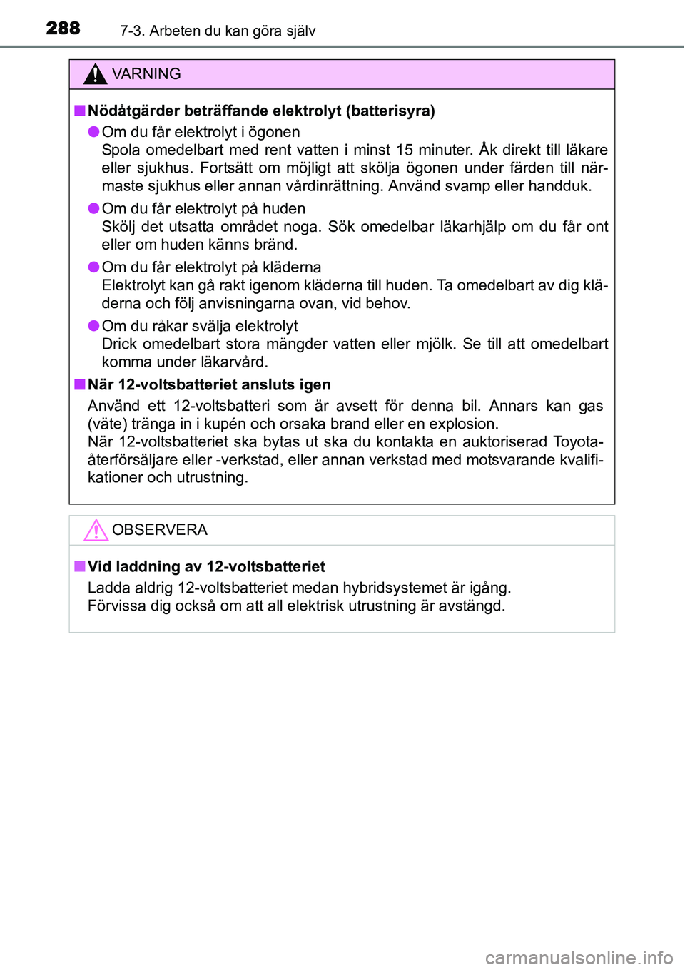 TOYOTA YARIS HYBRID 2015 Bruksanvisningar (in Swedish) 2887-3. Arbeten du kan göra själv
VA R N I N G
■Nödåtgärder beträffande elektrolyt (batterisyra)
●Om du får elektrolyt i ögonen
Spola omedelbart med rent vatten i minst 15 minuter. Åk dir TOYOTA YARIS HYBRID 2015 Bruksanvisningar (in Swedish) 2887-3. Arbeten du kan göra själv
VA R N I N G
■Nödåtgärder beträffande elektrolyt (batterisyra)
●Om du får elektrolyt i ögonen
Spola omedelbart med rent vatten i minst 15 minuter. Åk dir