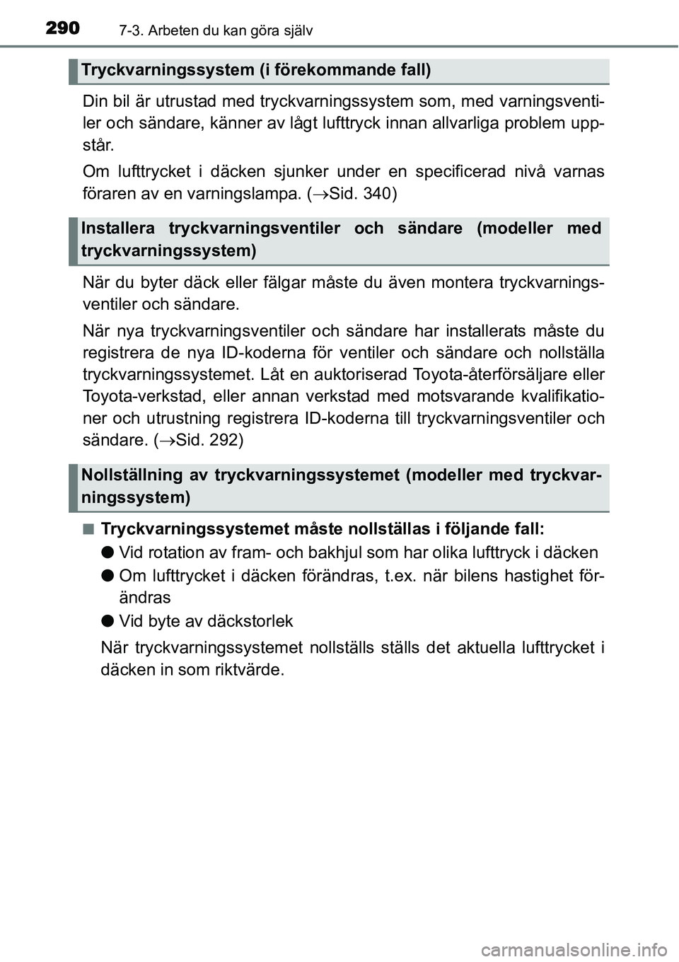 TOYOTA YARIS HYBRID 2015 Bruksanvisningar (in Swedish) 2907-3. Arbeten du kan göra själv
Din bil är utrustad med tryckvarningssystem som, med varningsventi-
ler och sändare, känner av lågt lufttryck innan allvarliga problem upp-
står.
Om lufttrycke TOYOTA YARIS HYBRID 2015 Bruksanvisningar (in Swedish) 2907-3. Arbeten du kan göra själv
Din bil är utrustad med tryckvarningssystem som, med varningsventi-
ler och sändare, känner av lågt lufttryck innan allvarliga problem upp-
står.
Om lufttrycke