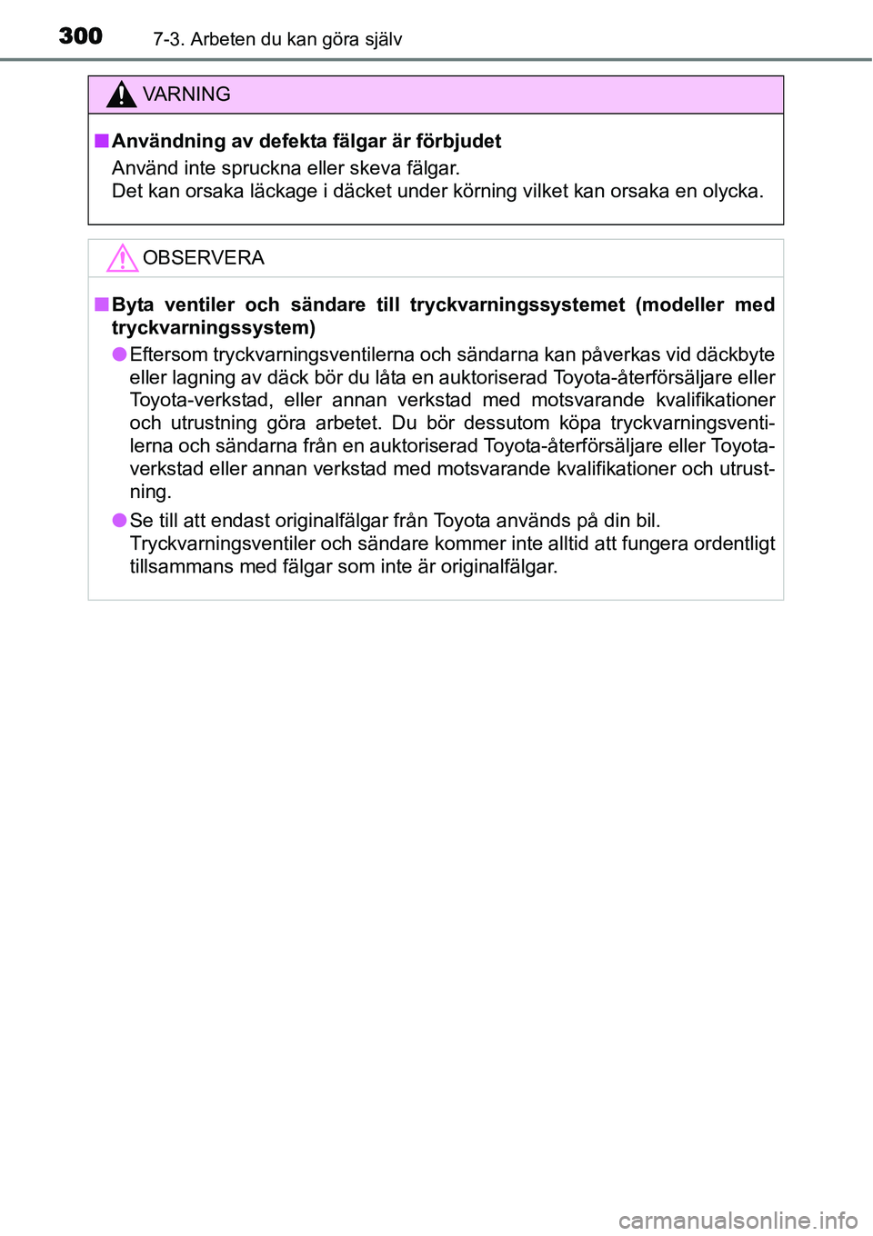 TOYOTA YARIS HYBRID 2015 Bruksanvisningar (in Swedish) 3007-3. Arbeten du kan göra själv
VA R N I N G
■Användning av defekta fälgar är förbjudet
Använd inte spruckna eller skeva fälgar.
Det kan orsaka läckage i däcket under körning vilket ka TOYOTA YARIS HYBRID 2015 Bruksanvisningar (in Swedish) 3007-3. Arbeten du kan göra själv
VA R N I N G
■Användning av defekta fälgar är förbjudet
Använd inte spruckna eller skeva fälgar.
Det kan orsaka läckage i däcket under körning vilket ka