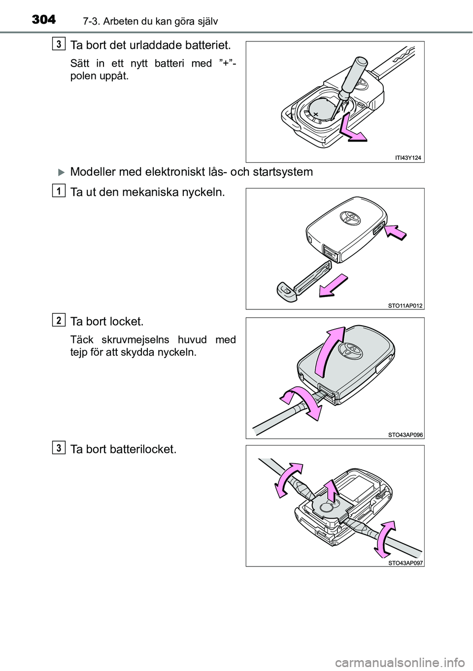 TOYOTA YARIS HYBRID 2015  Bruksanvisningar (in Swedish) 3047-3. Arbeten du kan göra själv
Ta bort det urladdade batteriet.
Sätt in ett nytt batteri med ”+”-
polen uppåt.
�XModeller med elektroniskt lås- och startsystem
Ta ut den mekaniska nyckeln.