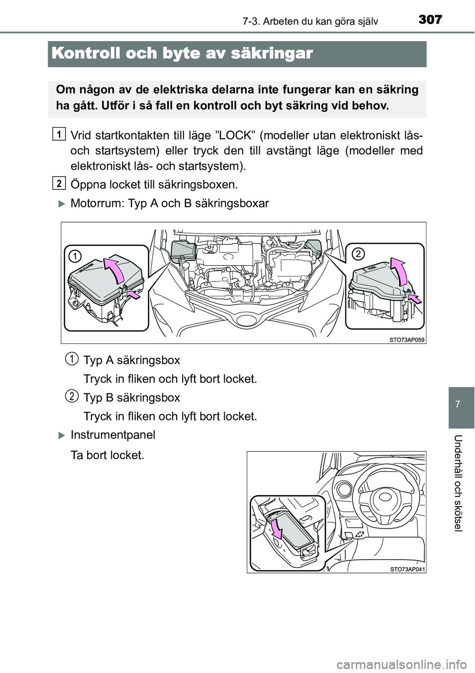 TOYOTA YARIS HYBRID 2015  Bruksanvisningar (in Swedish) 3077-3. Arbeten du kan göra själv
7
Underhåll och skötsel
Kontroll och byte av säkringar
Vrid startkontakten till läge ”LOCK” (modeller utan elektroniskt lås-
och startsystem) eller tryck d