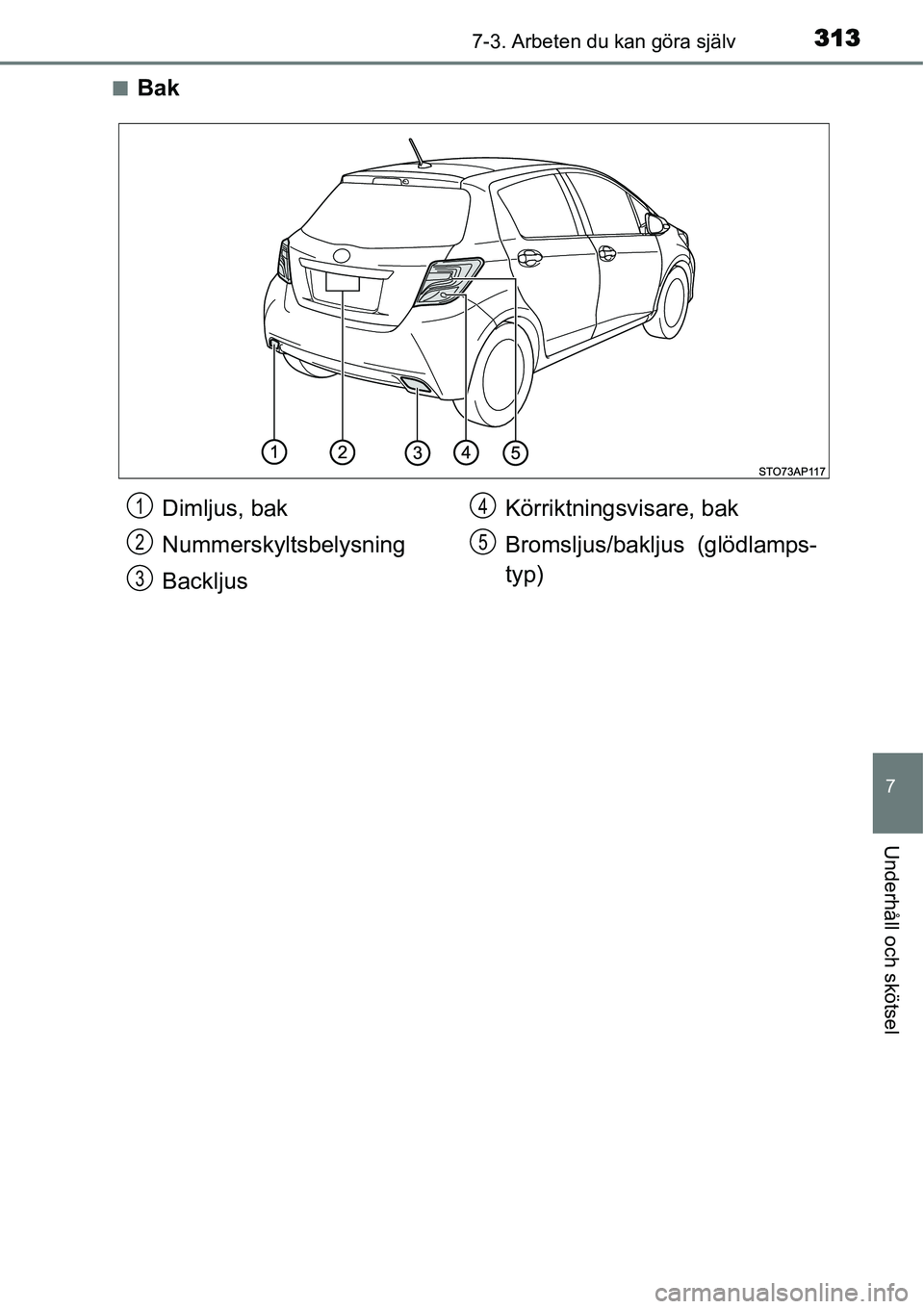 TOYOTA YARIS HYBRID 2015  Bruksanvisningar (in Swedish) 3137-3. Arbeten du kan göra själv
7
Underhåll och skötsel
■Bak
Dimljus, bak
Nummerskyltsbelysning
BackljusKörriktningsvisare, bak
Bromsljus/bakljus (glödlamps-
typ)1
2
3
4
5 