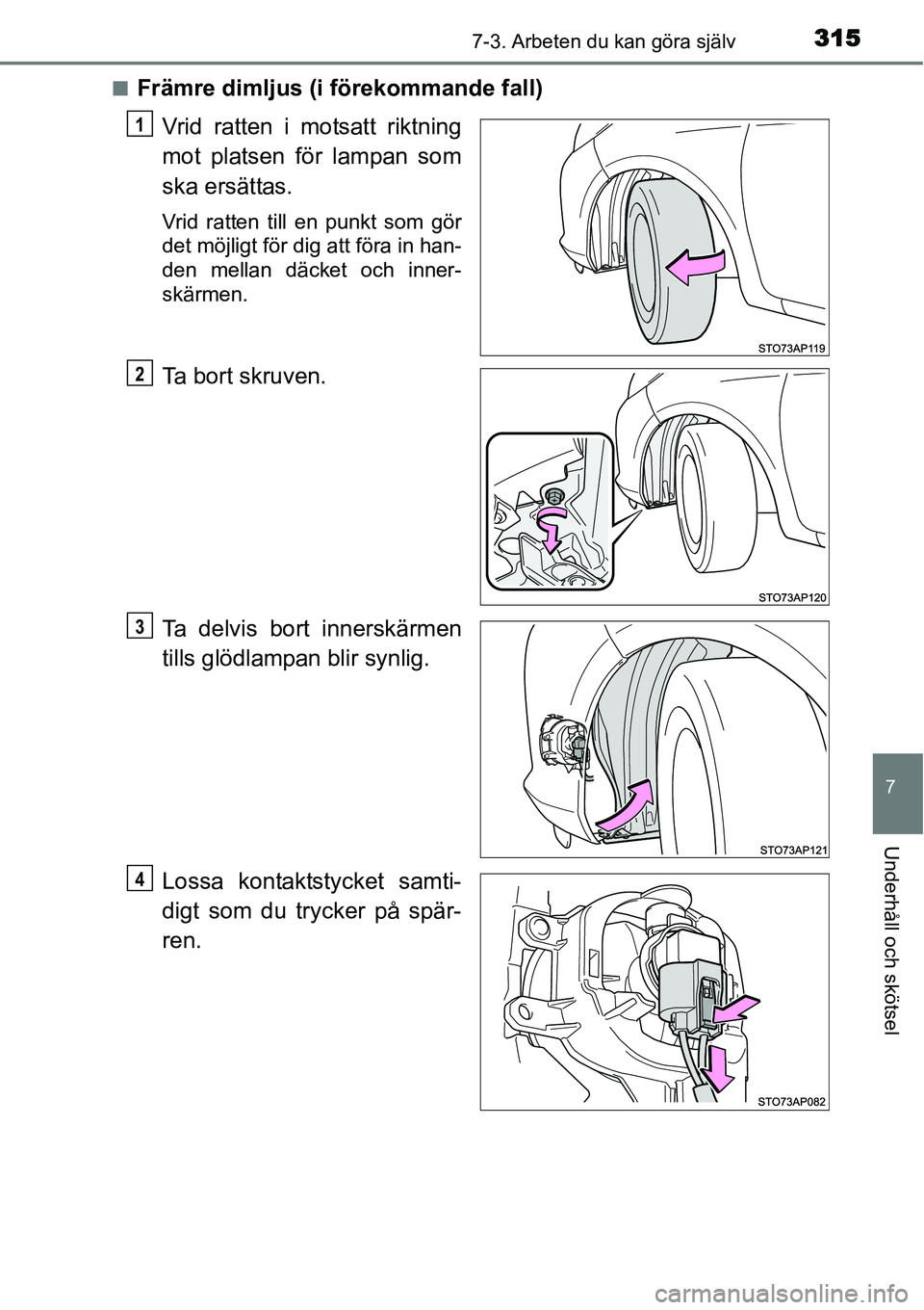 TOYOTA YARIS HYBRID 2015  Bruksanvisningar (in Swedish) 3157-3. Arbeten du kan göra själv
7
Underhåll och skötsel
■Främre dimljus (i förekommande fall)
Vrid ratten i motsatt riktning
mot platsen för lampan som
ska ersättas.
Vrid ratten till en pu