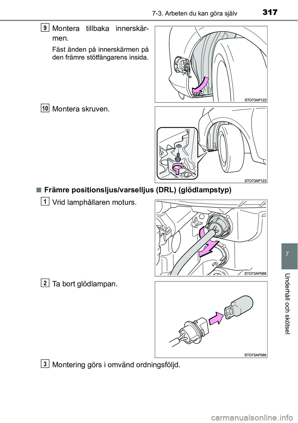 TOYOTA YARIS HYBRID 2015  Bruksanvisningar (in Swedish) 3177-3. Arbeten du kan göra själv
7
Underhåll och skötsel
Montera tillbaka innerskär-
men.
Fäst änden på innerskärmen på
den främre stötfångarens insida.
Montera skruven.
■Främre posit
