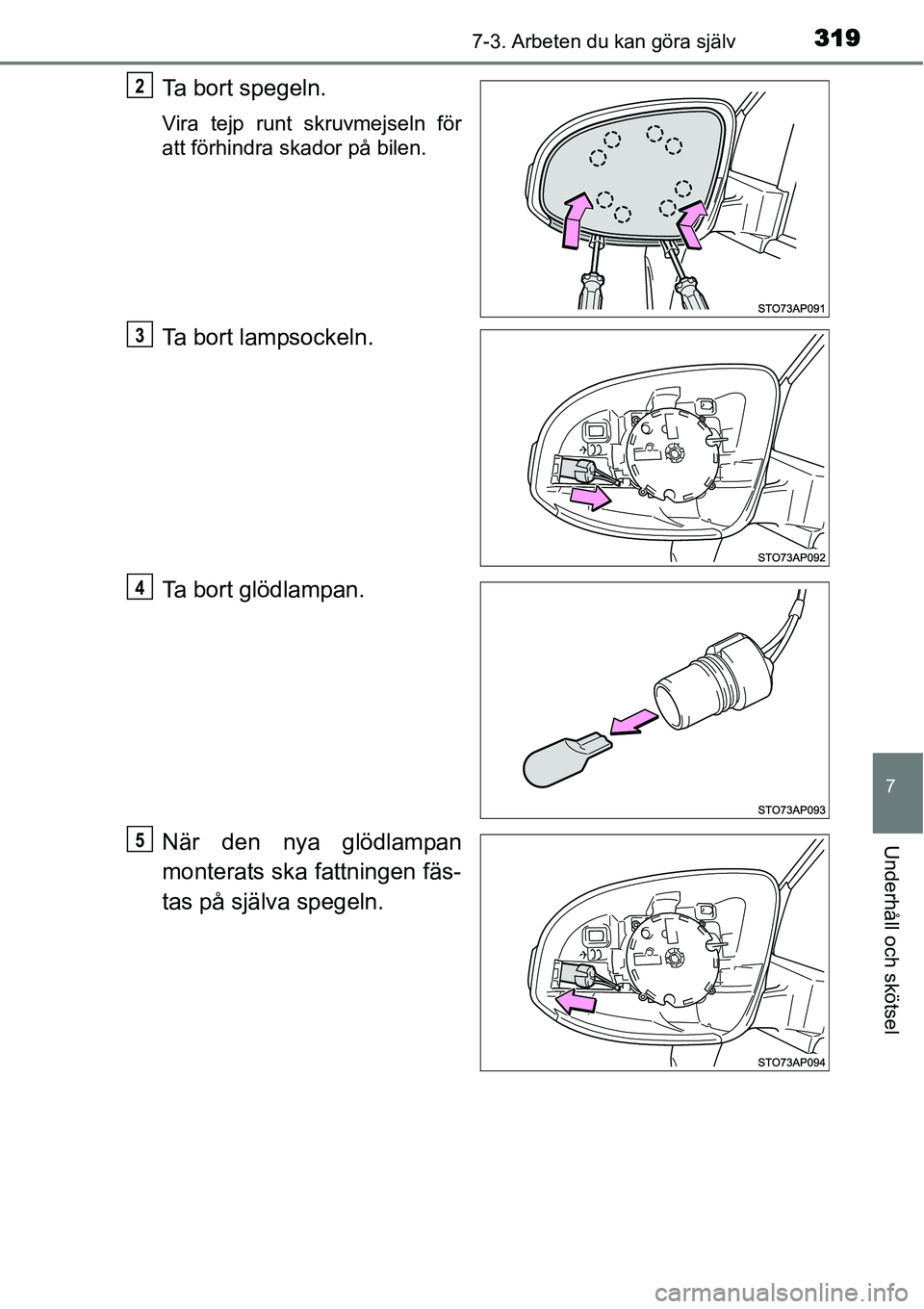 TOYOTA YARIS HYBRID 2015  Bruksanvisningar (in Swedish) 3197-3. Arbeten du kan göra själv
7
Underhåll och skötsel
Ta bort spegeln.
Vira tejp runt skruvmejseln för
att förhindra skador på bilen.
Ta bort lampsockeln.
Ta bort glödlampan.
När den nya 