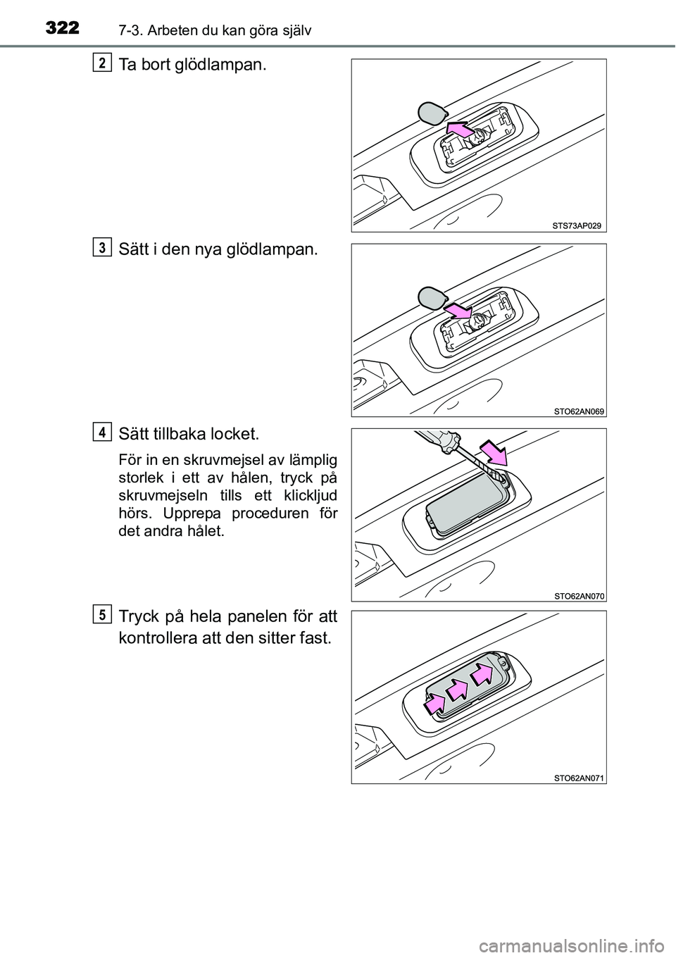 TOYOTA YARIS HYBRID 2015  Bruksanvisningar (in Swedish) 3227-3. Arbeten du kan göra själv
Ta bort glödlampan.
Sätt i den nya glödlampan.
Sätt tillbaka locket.
För in en skruvmejsel av lämplig
storlek i ett av hålen, tryck på
skruvmejseln tills et