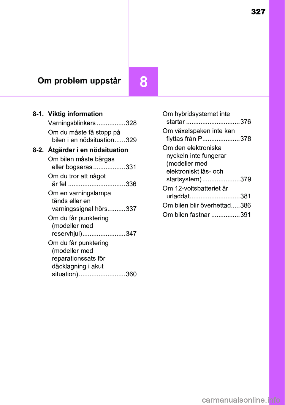 TOYOTA YARIS HYBRID 2015  Bruksanvisningar (in Swedish) 327
8Om problem uppstår
8-1. Viktig information
Varningsblinkers ................ 328
Om du måste få stopp på 
bilen i en nödsituation ...... 329
8-2. Åtgärder i en nödsituation
Om bilen måst