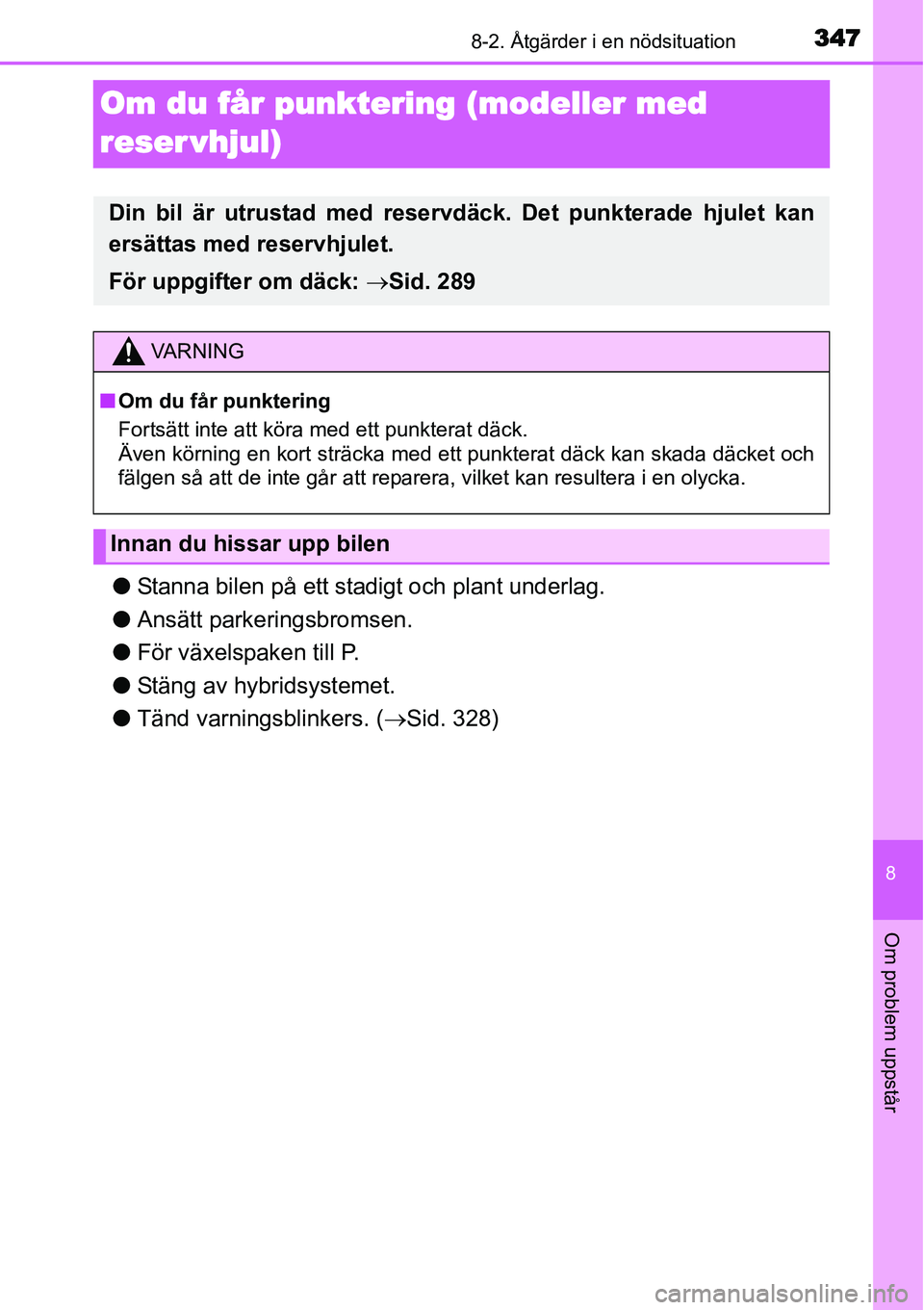 TOYOTA YARIS HYBRID 2015  Bruksanvisningar (in Swedish) 3478-2. Åtgärder i en nödsituation
8
Om problem uppstår
Om du får punktering (modeller med 
reservhjul)
●Stanna bilen på ett stadigt och plant underlag.
●Ansätt parkeringsbromsen.
●För v