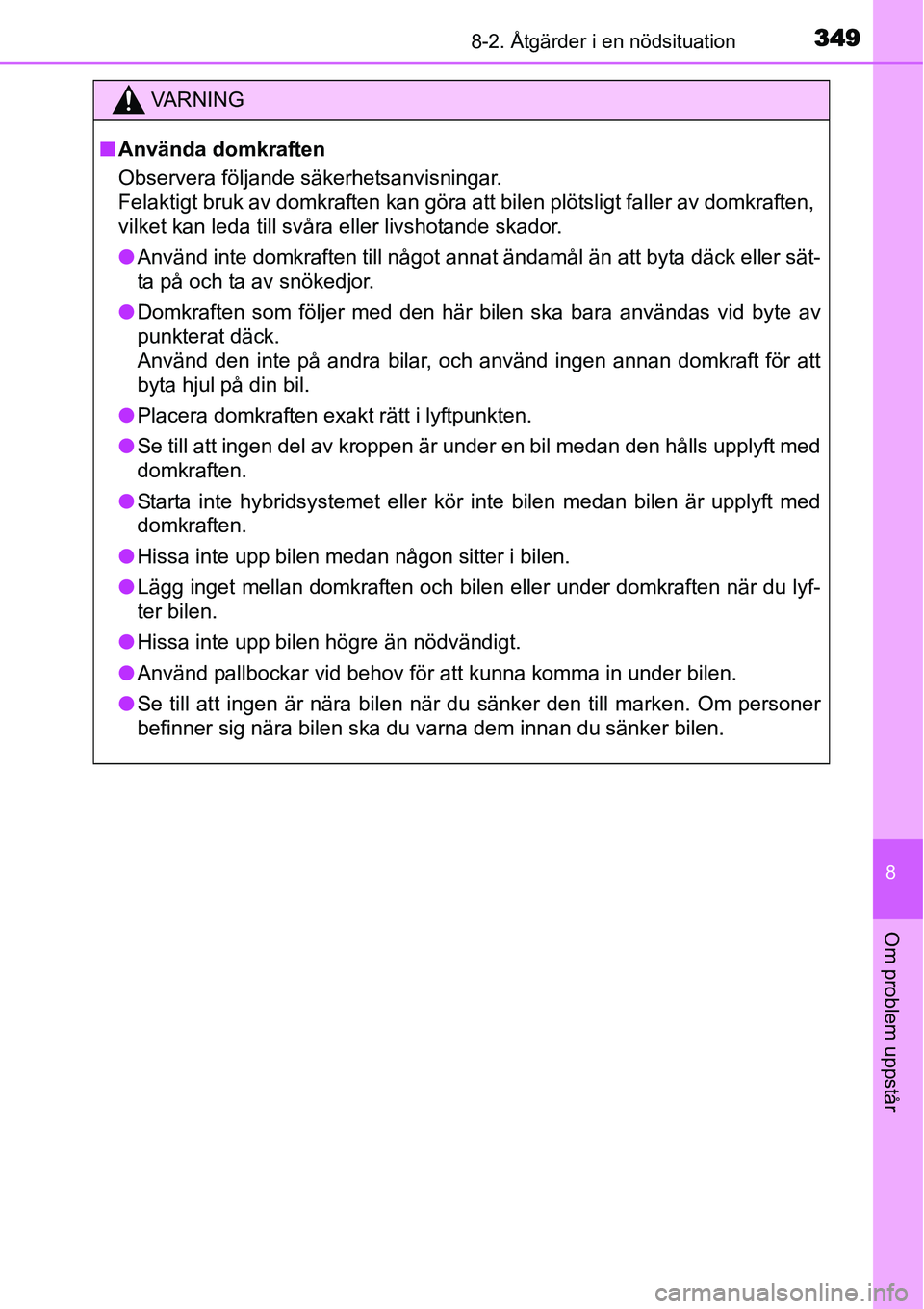 TOYOTA YARIS HYBRID 2015  Bruksanvisningar (in Swedish) 3498-2. Åtgärder i en nödsituation
8
Om problem uppstår
VA R N I N G
■Använda domkraften
Observera följande säkerhetsanvisningar. 
Felaktigt bruk av domkraften kan göra att bilen plötsligt 