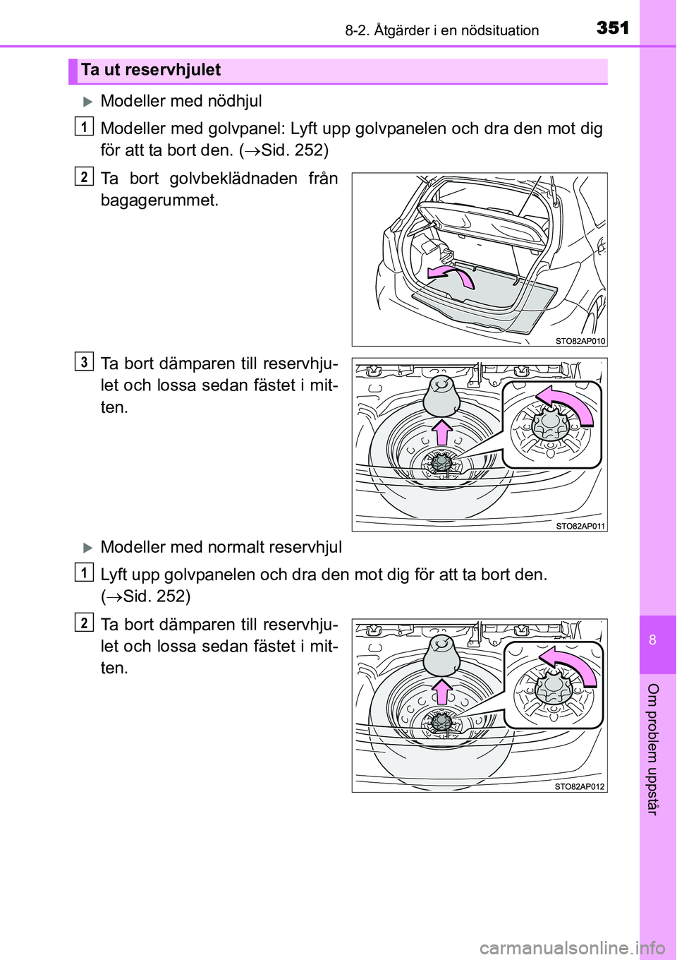 TOYOTA YARIS HYBRID 2015  Bruksanvisningar (in Swedish) 3518-2. Åtgärder i en nödsituation
8
Om problem uppstår
�XModeller med nödhjul
Modeller med golvpanel: Lyft upp golvpanelen och dra den mot dig
för att ta bort den. (→Sid. 252)
Ta bort golvbek