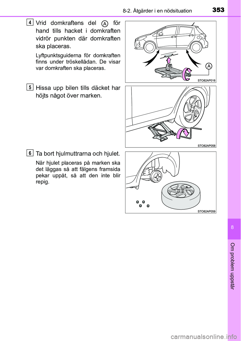 TOYOTA YARIS HYBRID 2015  Bruksanvisningar (in Swedish) 3538-2. Åtgärder i en nödsituation
8
Om problem uppstår
Vrid domkraftens del   för
hand tills hacket i domkraften
vidrör punkten där domkraften
ska placeras.
Lyftpunktsguiderna för domkraften
