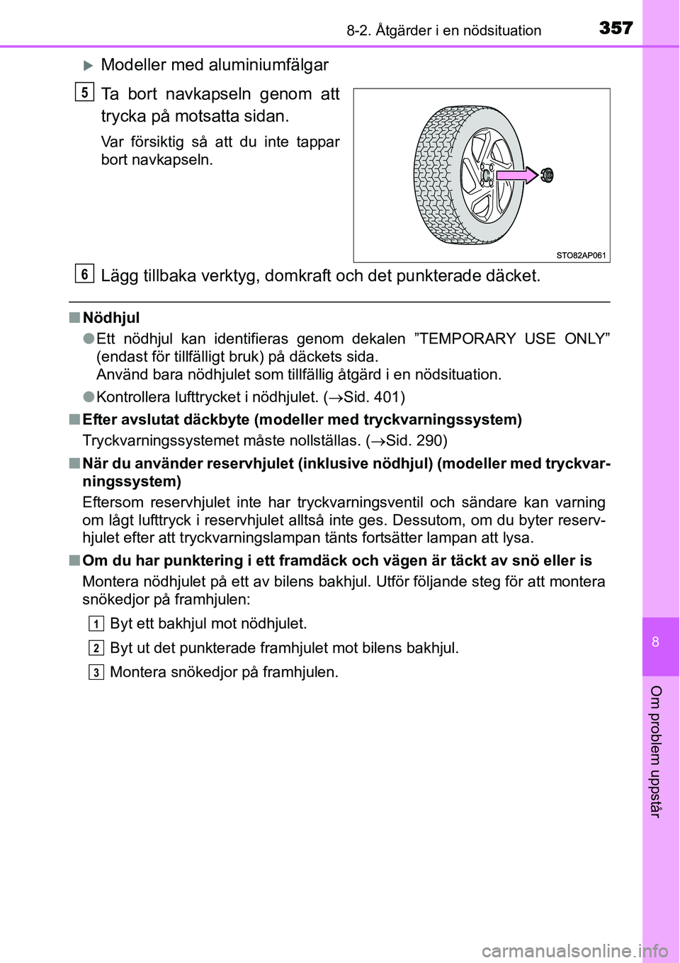 TOYOTA YARIS HYBRID 2015  Bruksanvisningar (in Swedish) 3578-2. Åtgärder i en nödsituation
8
Om problem uppstår
�XModeller med aluminiumfälgar
Ta bort navkapseln genom att
trycka på motsatta sidan.
Var försiktig så att du inte tappar
bort navkapsel