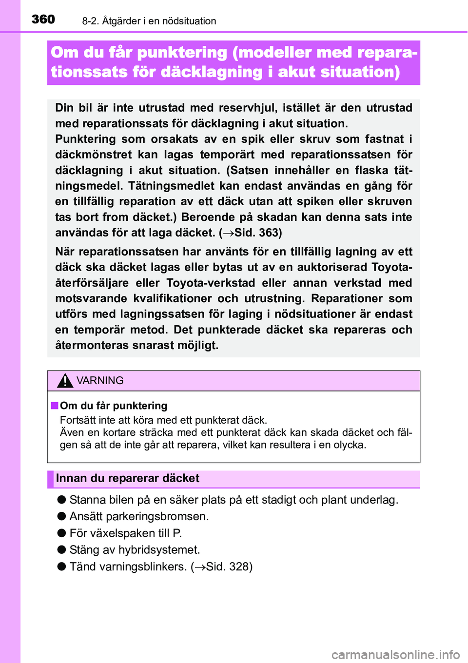 TOYOTA YARIS HYBRID 2015  Bruksanvisningar (in Swedish) 3608-2. Åtgärder i en nödsituation
Om du får punktering (modeller med repara-
tionssats för däcklagning i akut situation)
●Stanna bilen på en säker plats på ett stadigt och plant underlag.
