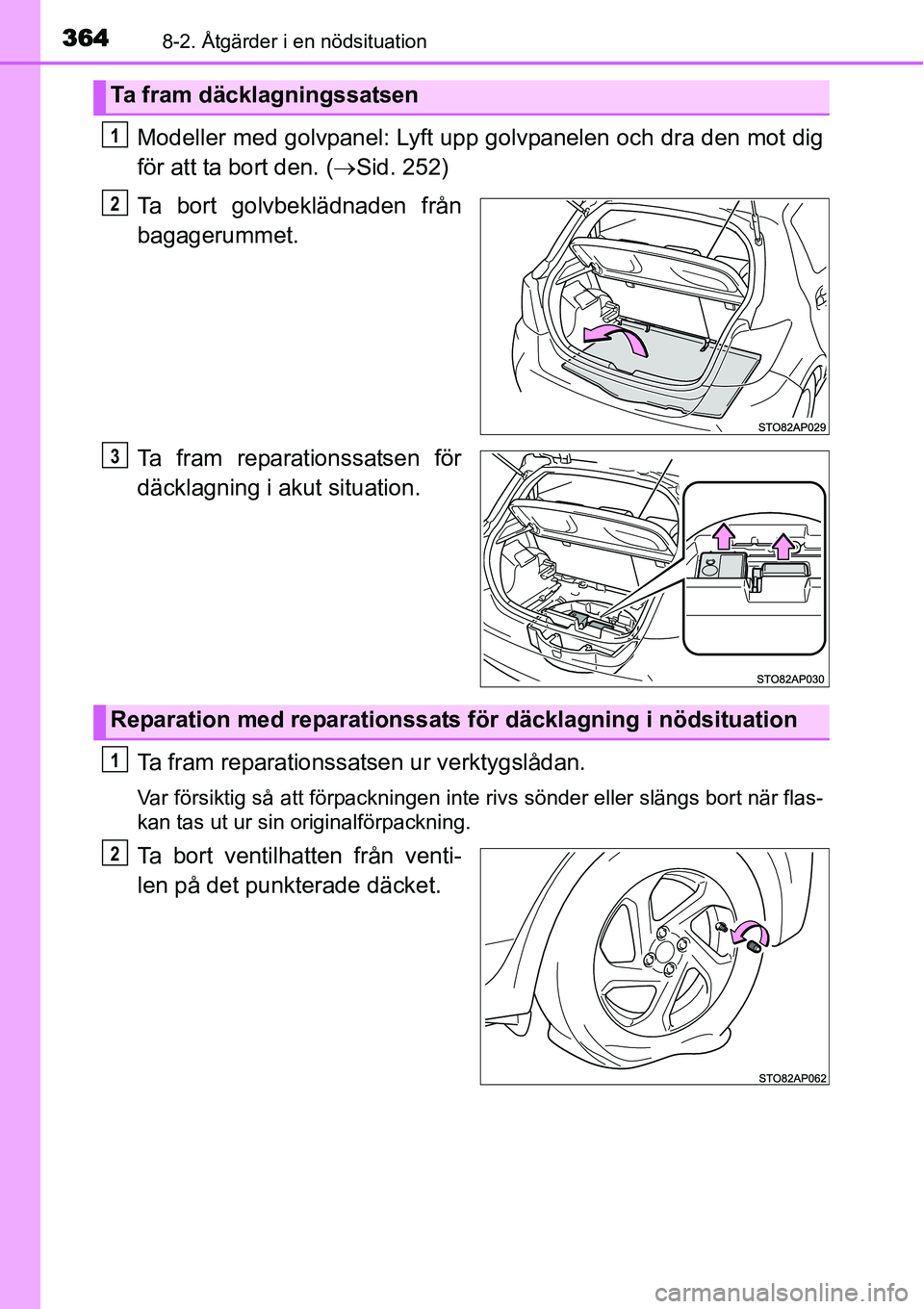 TOYOTA YARIS HYBRID 2015  Bruksanvisningar (in Swedish) 3648-2. Åtgärder i en nödsituation
Modeller med golvpanel: Lyft upp golvpanelen och dra den mot dig
för att ta bort den. (→Sid. 252)
Ta bort golvbeklädnaden från
bagagerummet.
Ta fram reparati
