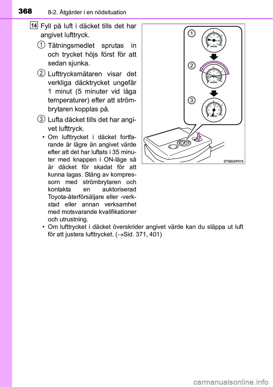 TOYOTA YARIS HYBRID 2015  Bruksanvisningar (in Swedish) 3688-2. Åtgärder i en nödsituation
Fyll på luft i däcket tills det har
angivet lufttryck.
Tätningsmedlet sprutas in
och trycket höjs först för att
sedan sjunka.
Lufttrycksmätaren visar det
v