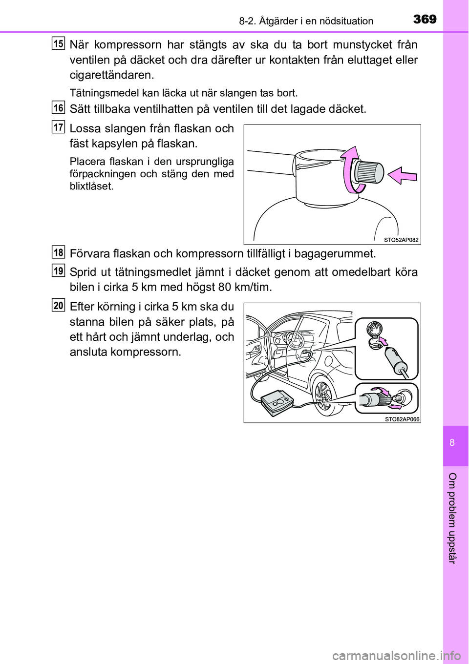 TOYOTA YARIS HYBRID 2015  Bruksanvisningar (in Swedish) 3698-2. Åtgärder i en nödsituation
8
Om problem uppstår
När kompressorn har stängts av ska du ta bort munstycket från
ventilen på däcket och dra därefter ur kontakten från eluttaget eller
c